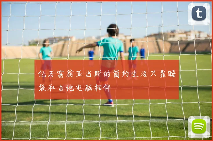 亿万富翁亚当斯的简约生活只靠睡袋和吉他电脑相伴