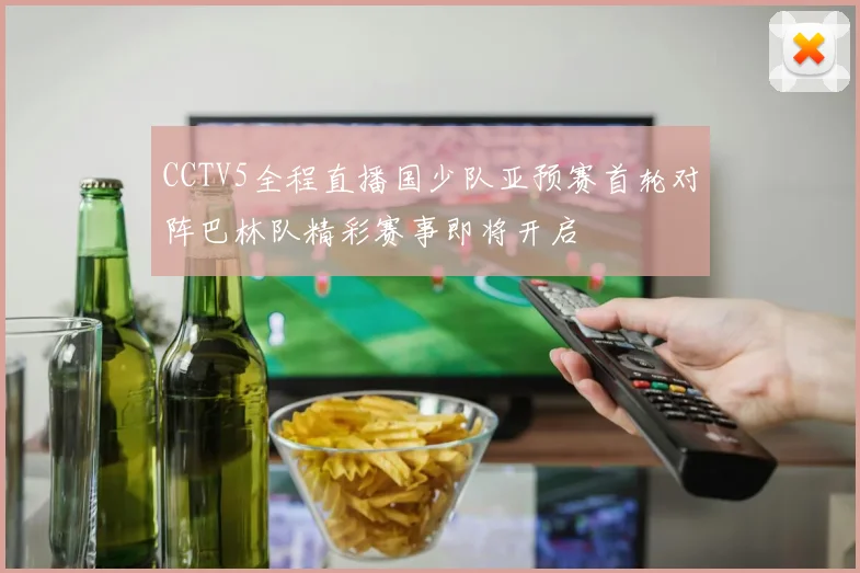CCTV5全程直播国少队亚预赛首轮对阵巴林队精彩赛事即将开启