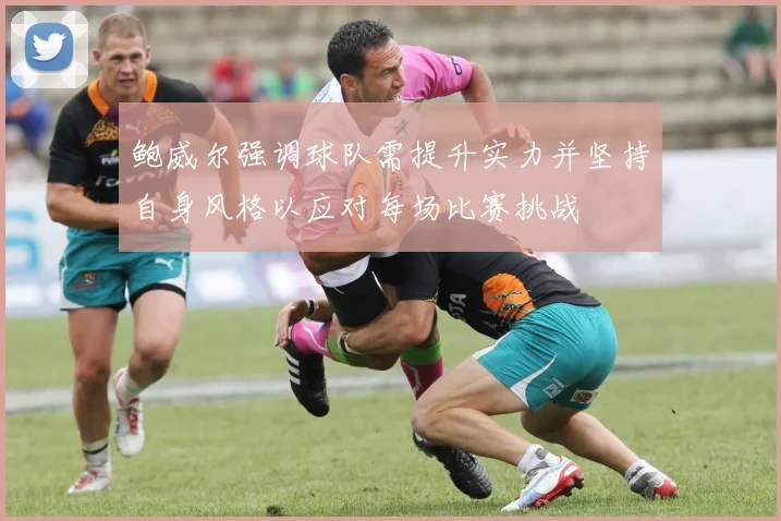 鲍威尔强调球队需提升实力并坚持自身风格以应对每场比赛挑战