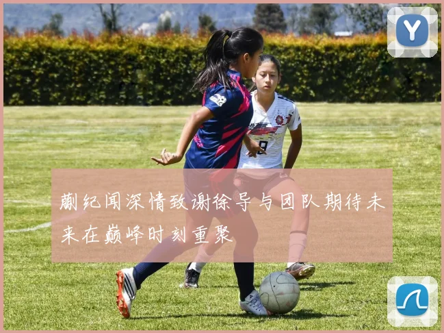 蒯纪闻深情致谢徐导与团队期待未来在巅峰时刻重聚
