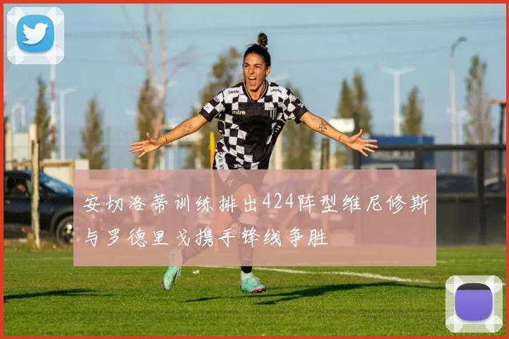 安切洛蒂训练排出424阵型维尼修斯与罗德里戈携手锋线争胜