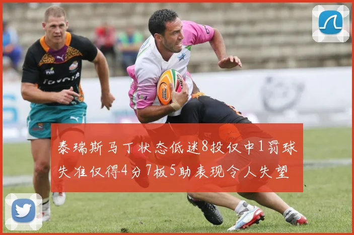泰瑞斯马丁状态低迷8投仅中1罚球失准仅得4分7板5助表现令人失望