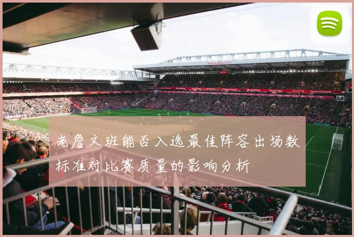 老詹文班能否入选最佳阵容出场数标准对比赛质量的影响分析