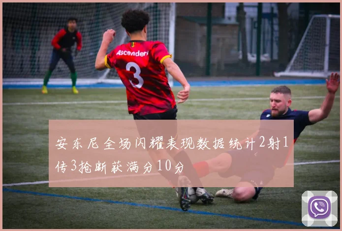 安东尼全场闪耀表现数据统计2射1传3抢断获满分10分