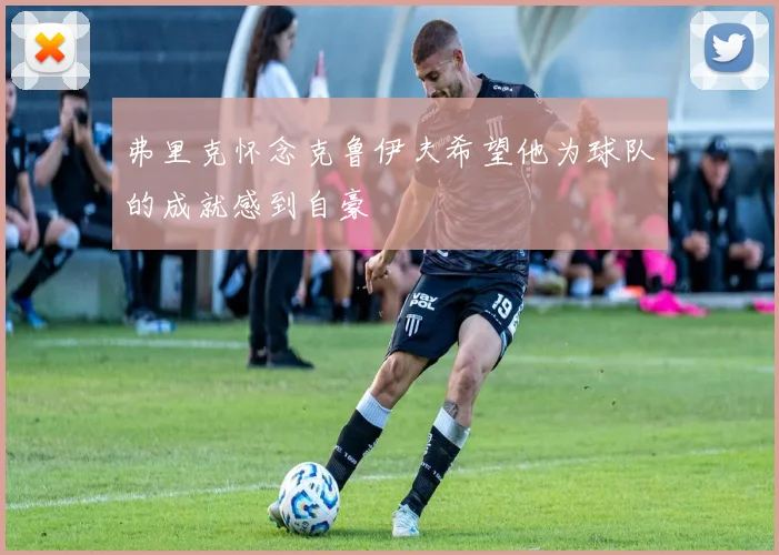弗里克怀念克鲁伊夫希望他为球队的成就感到自豪