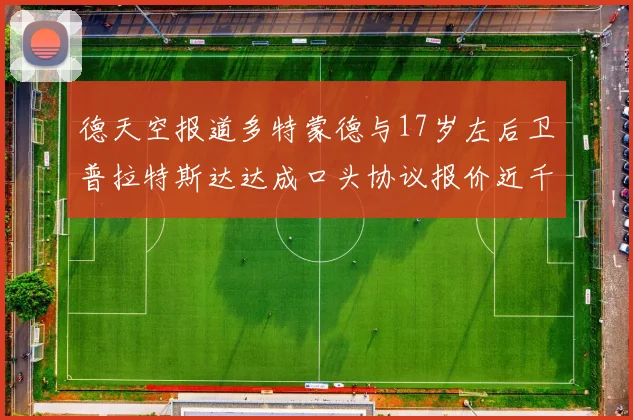 德天空报道多特蒙德与17岁左后卫普拉特斯达达成口头协议报价近千万遭拒
